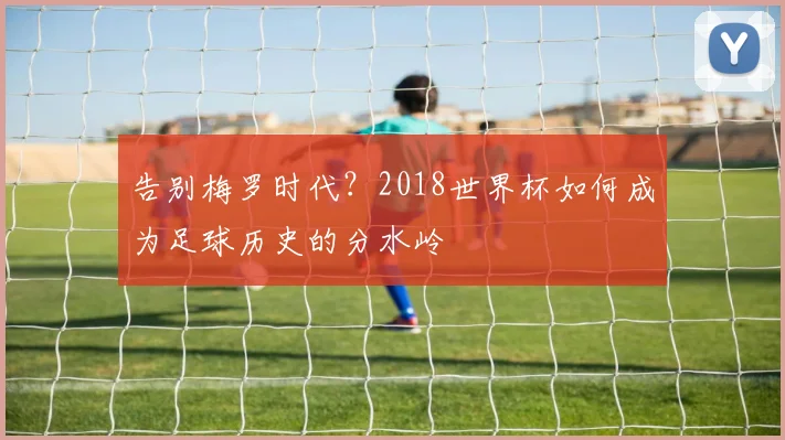 告别梅罗时代？2018世界杯如何成为足球历史的分水岭