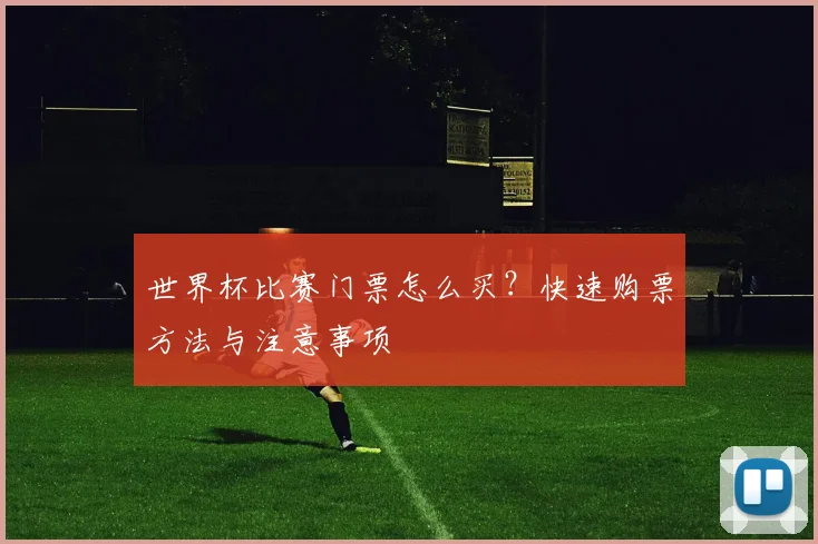 世界杯比赛门票怎么买？快速购票方法与注意事项