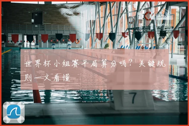 世界杯小组赛平局算分吗?关键规则一文看懂