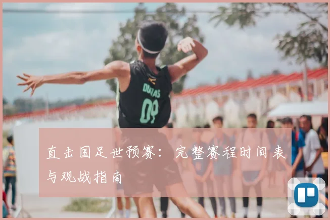 直击国足世预赛：完整赛程时间表与观战指南