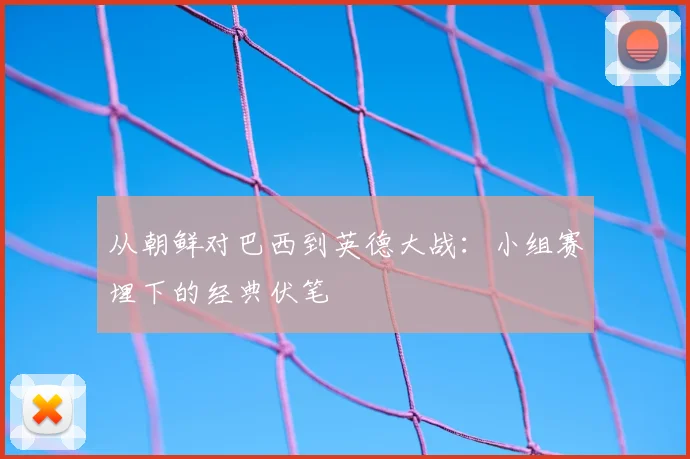 从朝鲜对巴西到英德大战:小组赛埋下的经典伏笔