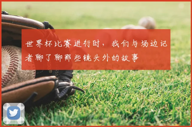 世界杯比赛进行时，我们与场边记者聊了聊那些镜头外的故事