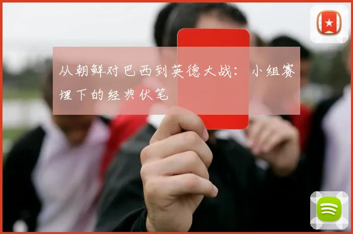 从朝鲜对巴西到英德大战:小组赛埋下的经典伏笔