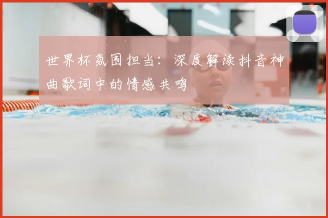 世界杯氛围担当：深度解读抖音神曲歌词中的情感共鸣