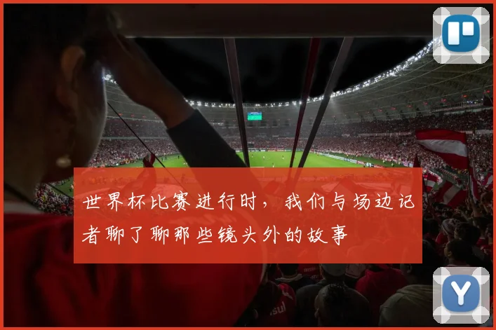 世界杯比赛进行时，我们与场边记者聊了聊那些镜头外的故事