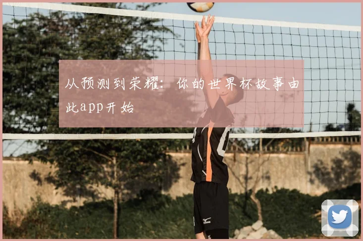 从预测到荣耀：你的世界杯故事由此app开始