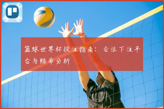篮球世界杯投注指南:合法下注平台与赔率分析