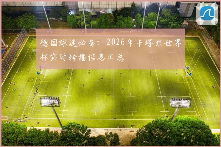 德国球迷必备：2026年卡塔尔世界杯实时转播信息汇总